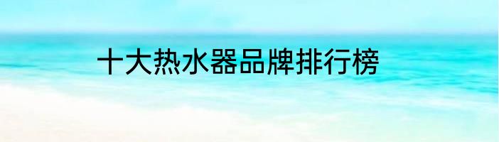 十大热水器品牌排行榜