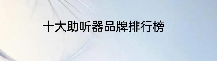 十大助听器品牌排行榜