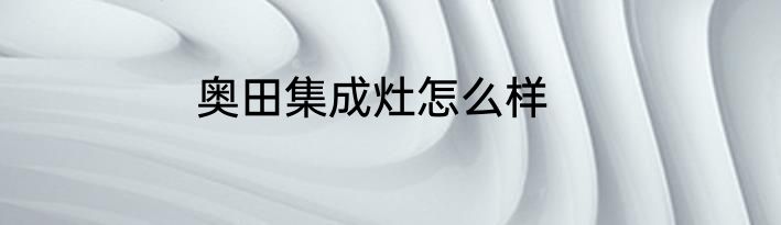 奥田集成灶怎么样