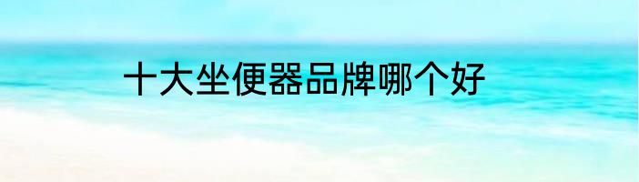 十大坐便器品牌哪个好