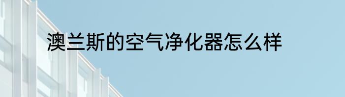 澳兰斯的空气净化器怎么样