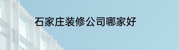 石家庄装修公司哪家好