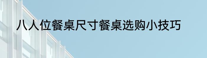 八人位餐桌尺寸餐桌选购小技巧