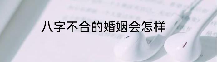 八字不合的婚姻会怎样