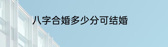 八字合婚多少分可结婚