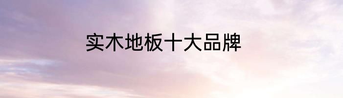 实木地板十大品牌
