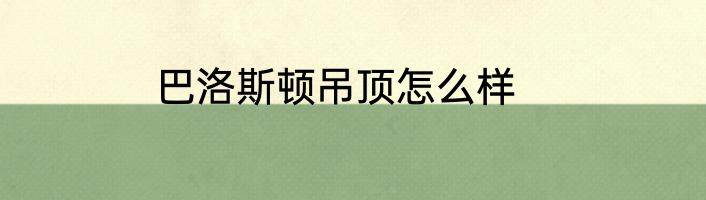 巴洛斯顿吊顶怎么样