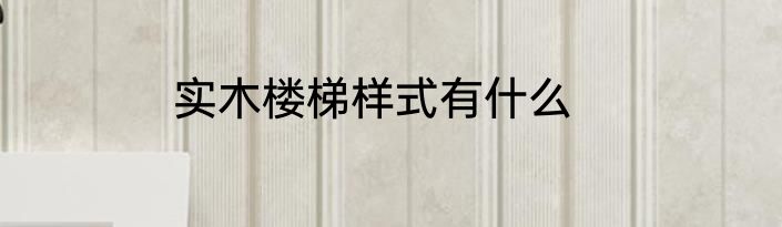 实木楼梯样式有什么