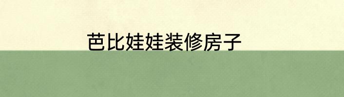 芭比娃娃装修房子