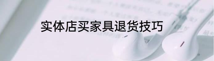 实体店买家具退货技巧