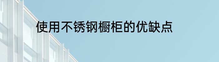 使用不锈钢橱柜的优缺点