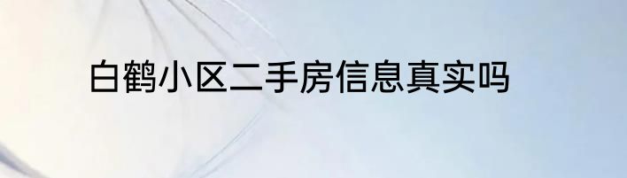 白鹤小区二手房信息真实吗
