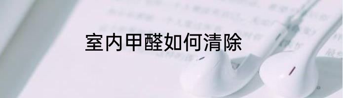 室内甲醛如何清除