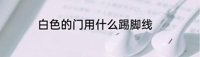 白色的门用什么踢脚线