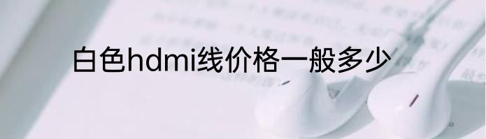 白色hdmi线价格一般多少