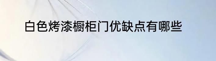 白色烤漆橱柜门优缺点有哪些