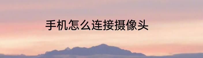 手机怎么连接摄像头