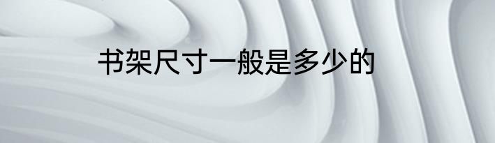 书架尺寸一般是多少的