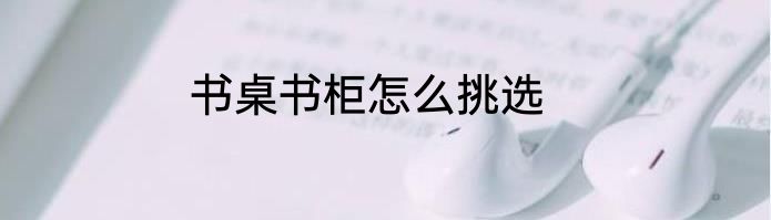 书桌书柜怎么挑选