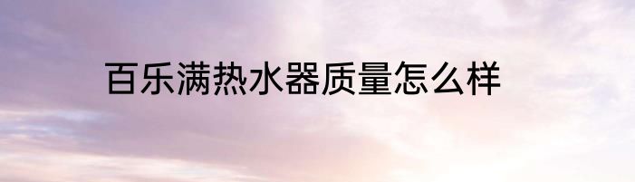 百乐满热水器质量怎么样