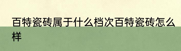 百特瓷砖属于什么档次百特瓷砖怎么样