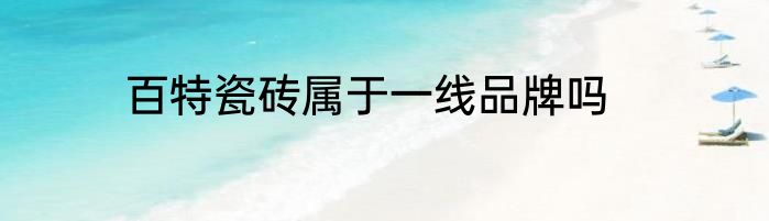 百特瓷砖属于一线品牌吗