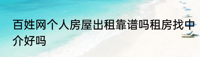 百姓网个人房屋出租靠谱吗租房找中介好吗