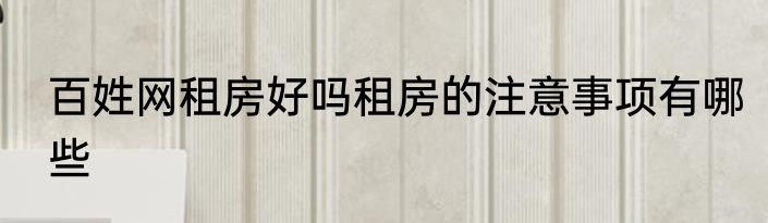 百姓网租房好吗租房的注意事项有哪些
