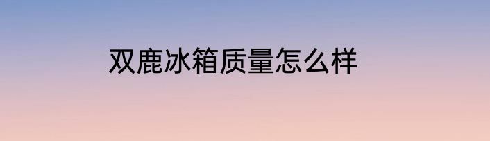 双鹿冰箱质量怎么样