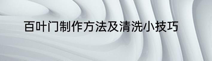 百叶门制作方法及清洗小技巧