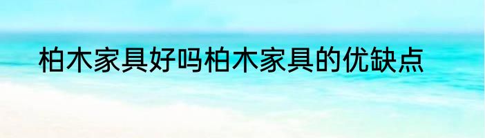 柏木家具好吗柏木家具的优缺点