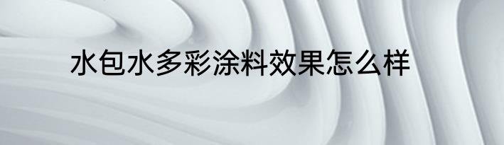 水包水多彩涂料效果怎么样
