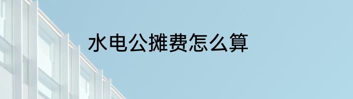 水电公摊费怎么算