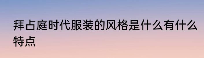 拜占庭时代服装的风格是什么有什么特点
