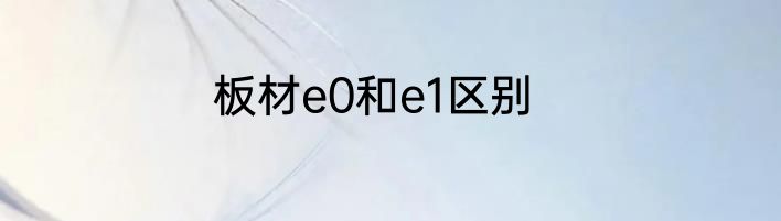 板材e0和e1区别