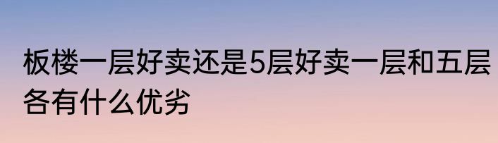 板楼一层好卖还是5层好卖一层和五层各有什么优劣