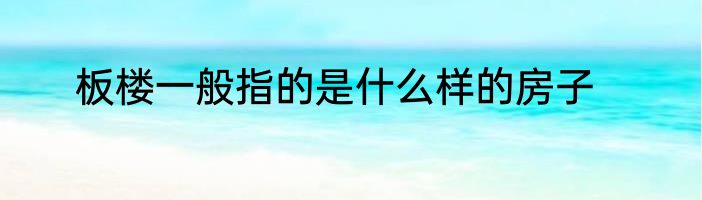 板楼一般指的是什么样的房子