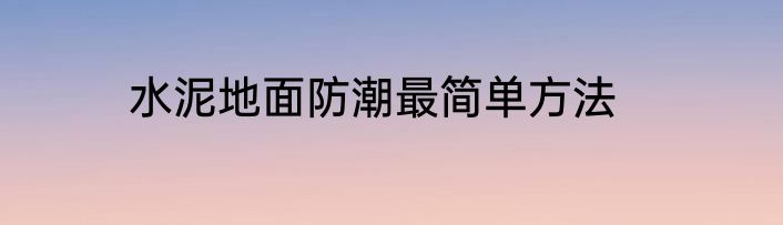 水泥地面防潮最简单方法