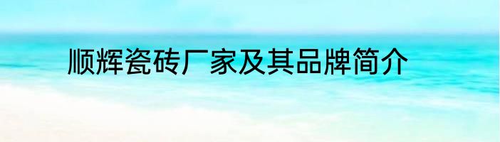 顺辉瓷砖厂家及其品牌简介