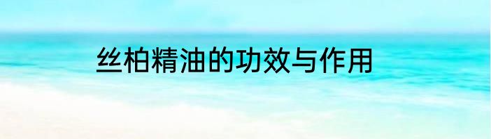 丝柏精油的功效与作用