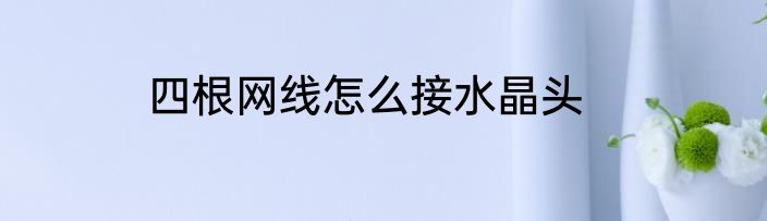 四根网线怎么接水晶头