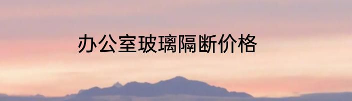 办公室玻璃隔断价格