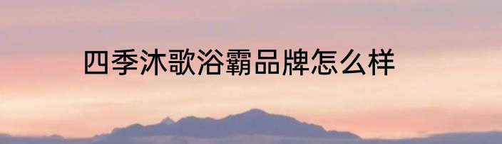 四季沐歌浴霸品牌怎么样