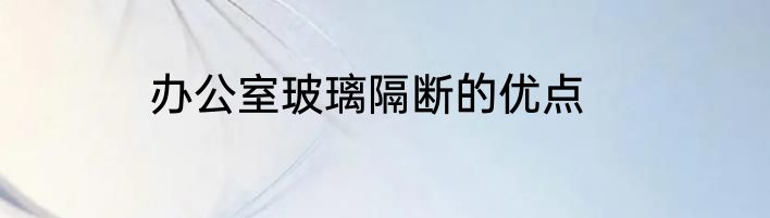 办公室玻璃隔断的优点