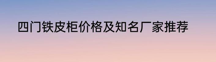 四门铁皮柜价格及知名厂家推荐