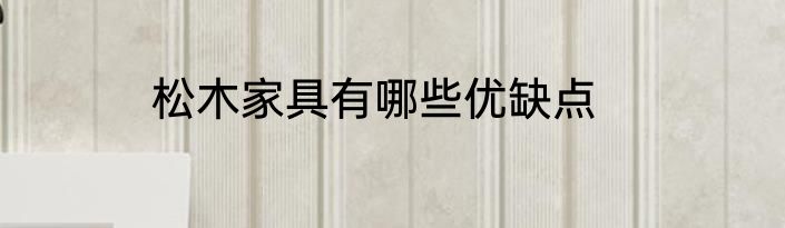 松木家具有哪些优缺点