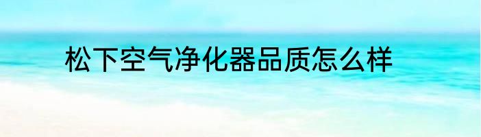 松下空气净化器品质怎么样