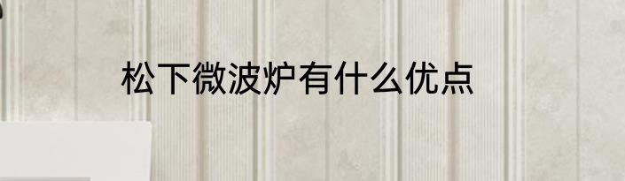松下微波炉有什么优点