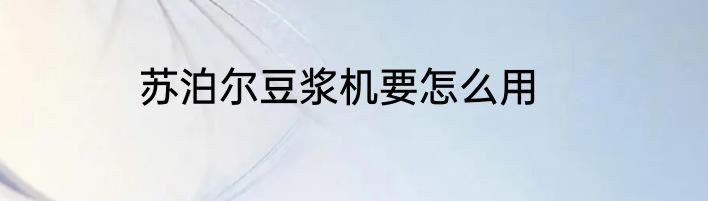 苏泊尔豆浆机要怎么用