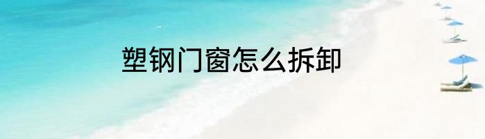 塑钢门窗怎么拆卸